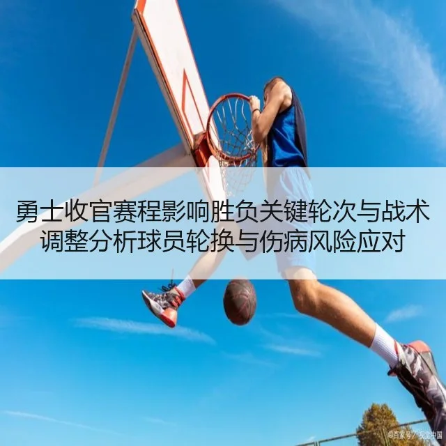 勇士收官赛程影响胜负关键轮次与战术调整分析球员轮换与伤病风险应对