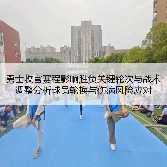 勇士收官赛程影响胜负关键轮次与战术调整分析球员轮换与伤病风险应对